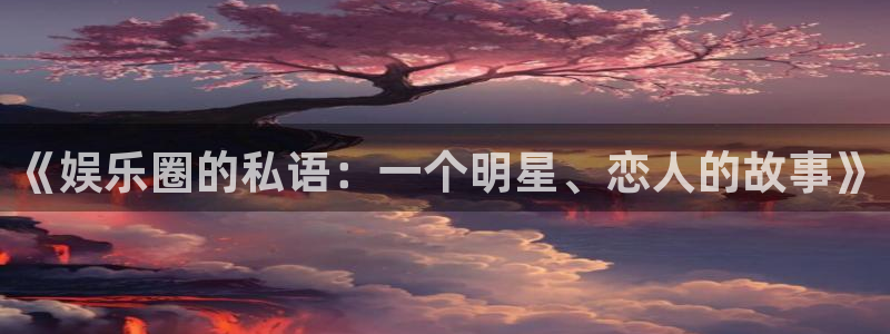 益达娱乐包怎么样：《娱乐圈的私语：一个明星、恋人的故事》