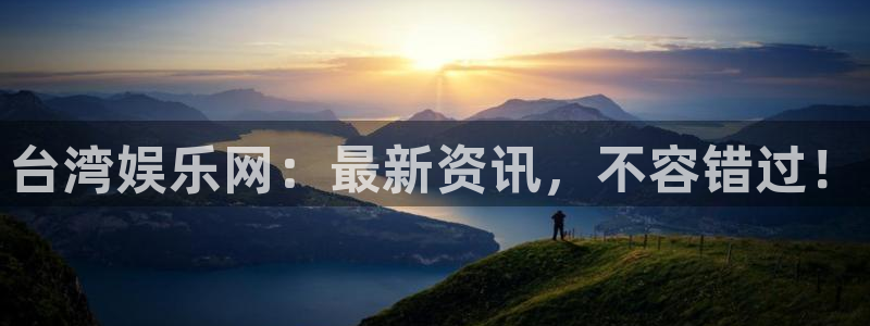 益达娱乐集团官网：台湾娱乐网：最新资讯，不容错过！