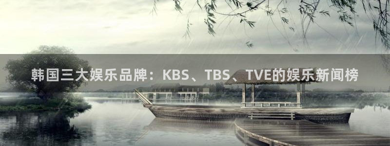 益达娱乐体育论坛：韩国三大娱乐品牌：KBS、TBS、TVE的娱乐新闻榜