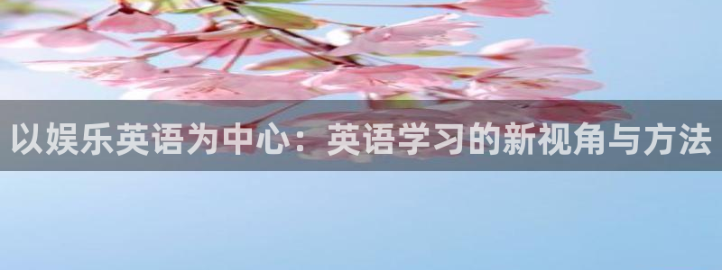 益达娱乐电子游戏网页版：以娱乐英语为中心：英语学习的新视角与方法