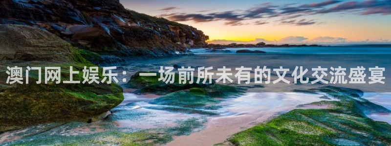 益达娱乐代理注册官网入口：澳门网上娱乐：一场前所未有的文化交流盛宴