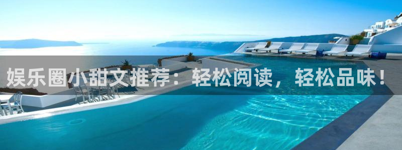 益达娱乐体育游戏：娱乐圈小甜文推荐：轻松阅读，轻松品味！