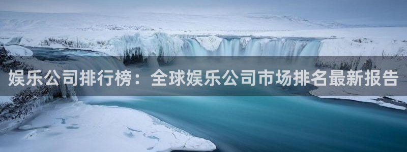 益达娱乐体育f开户：娱乐公司排行榜：全球娱乐公司市场排名最新报告