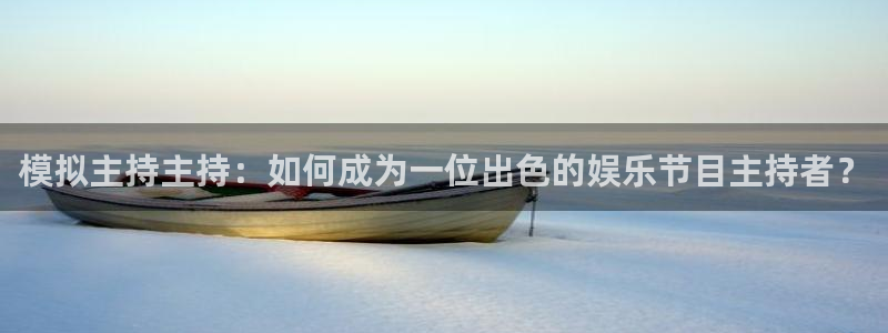 益达娱乐2代理注册：模拟主持主持：如何成为一位出色的娱乐节目主持者？