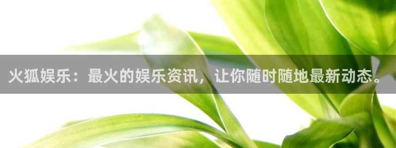 益达娱乐平台登录：火狐娱乐：最火的娱乐资讯，让你随时随地最新动态。