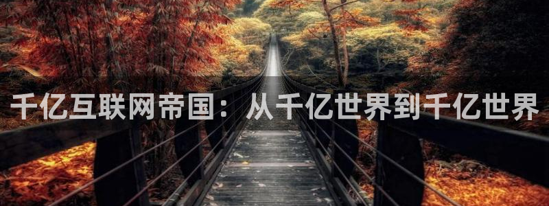 益达娱乐预测在线预测：千亿互联网帝国：从千亿世界到千亿世界