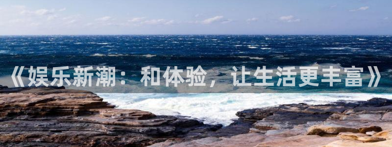 益达娱乐哪个游戏好爆：《娱乐新潮：和体验，让生活更丰富》