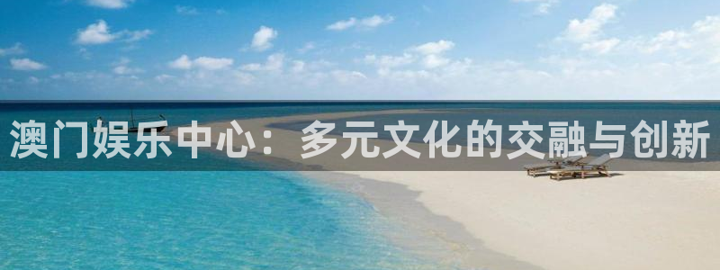 益达娱乐软件：澳门娱乐中心：多元文化的交融与创新