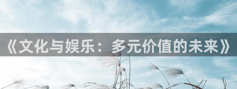 益达娱乐体育免费注册入口：《文化与娱乐：多元价值的未来》