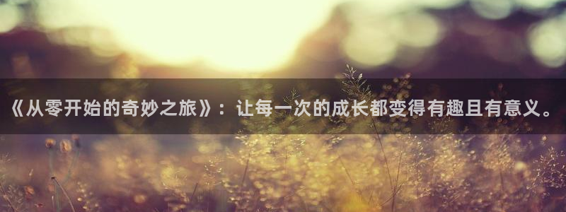 益达娱乐手机客户端下载安装：《从零开始的奇妙之旅》：让每一次的成长都变得有趣且有