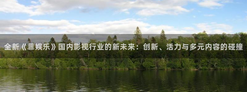 益达娱乐注册网站：全新《菲娱乐》国内影视行业的新未来：创新、活力与多元内容的碰撞