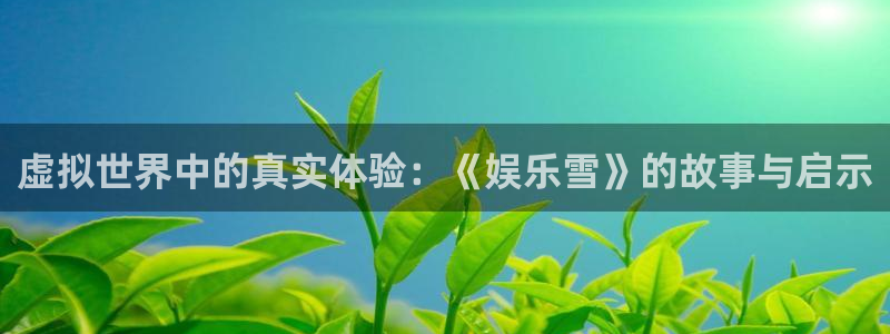 益达娱乐注册网页版：虚拟世界中的真实体验：《娱乐雪》的故事与启示