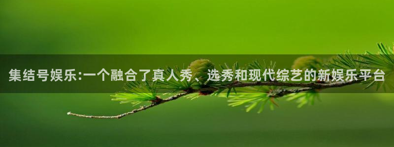 益达娱乐游戏官网版：集结号娱乐:一个融合了真人秀、选秀和现代综艺的新娱乐平台