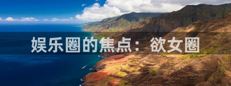 益达娱乐平台在线开户：娱乐圈的焦点：欲女圈