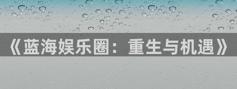 益达娱乐平台总代理：《蓝海娱乐圈：重生与机遇》