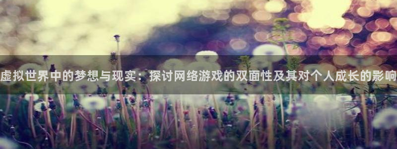 益达娱乐app 是什么：虚拟世界中的梦想与现实：探讨网络游戏的双面性及其对个人成