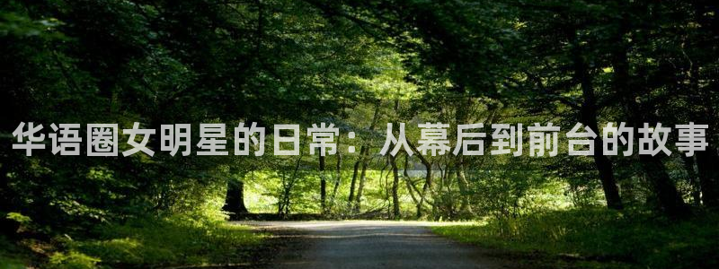 益达娱乐哪个游戏好爆：华语圈女明星的日常：从幕后到前台的故事