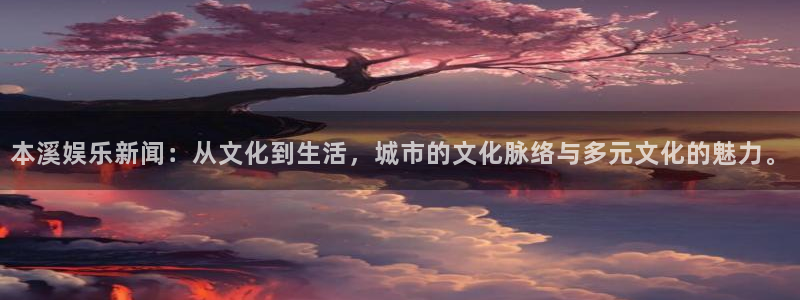 益达娱乐vip麻将胡了：本溪娱乐新闻：从文化到生活，城市的文化脉络与多元文化的魅