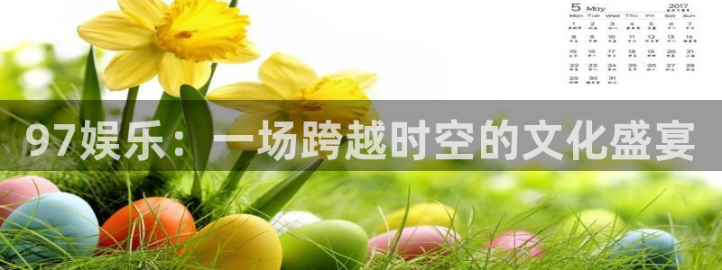 益达娱乐平台：97娱乐：一场跨越时空的文化盛宴