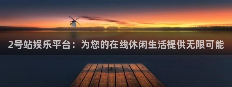 益达娱乐平台注册：2号站娱乐平台：为您的在线休闲生活提供无限可能