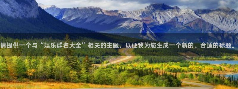益达娱乐.ccmpc正版：请提供一个与“娱乐群名大全”相关的主题，以便我为您生成一个新的、合适的标题。